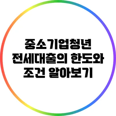 중소기업청년 전세대출의 한도와 조건 알아보기