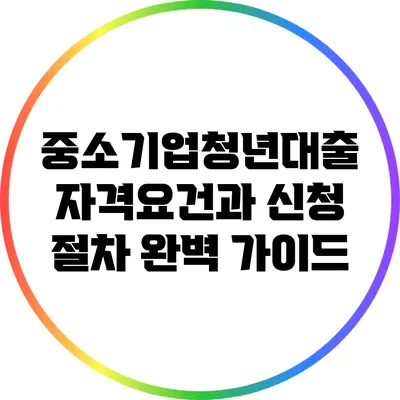 중소기업청년대출: 자격요건과 신청 절차 완벽 가이드