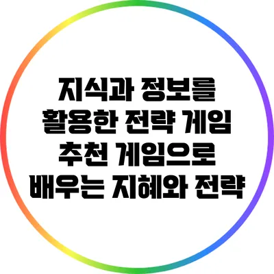 지식과 정보를 활용한 전략 게임 추천: 게임으로 배우는 지혜와 전략