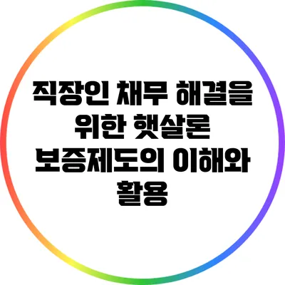 직장인 채무 해결을 위한 햇살론 보증제도의 이해와 활용