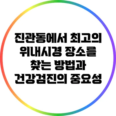 진관동에서 최고의 위내시경 장소를 찾는 방법과 건강검진의 중요성