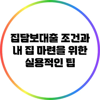 집담보대출 조건과 내 집 마련을 위한 실용적인 팁