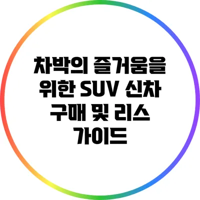 차박의 즐거움을 위한 SUV 신차 구매 및 리스 가이드