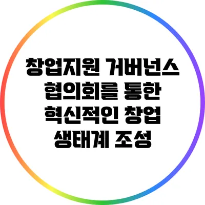 창업지원 거버넌스 협의회를 통한 혁신적인 창업 생태계 조성