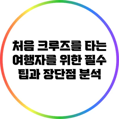 처음 크루즈를 타는 여행자를 위한 필수 팁과 장단점 분석