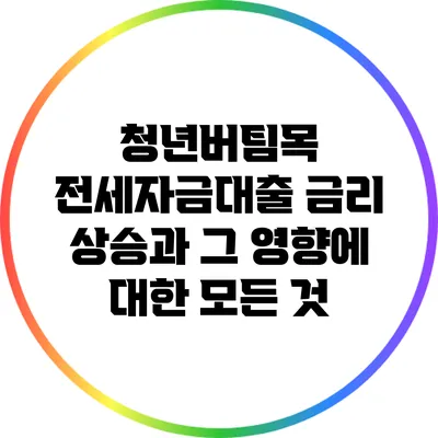 청년버팀목 전세자금대출 금리 상승과 그 영향에 대한 모든 것