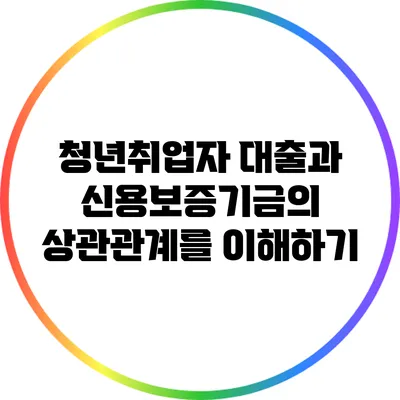 청년취업자 대출과 신용보증기금의 상관관계를 이해하기
