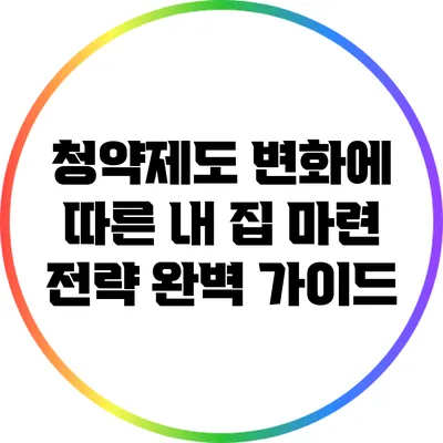 청약제도 변화에 따른 내 집 마련 전략 완벽 가이드