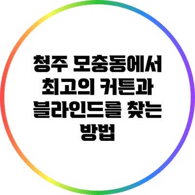 청주 모충동에서 최고의 커튼과 블라인드를 찾는 방법
