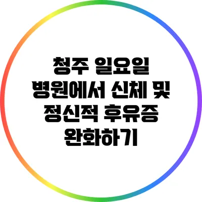 청주 일요일 병원에서 신체 및 정신적 후유증 완화하기
