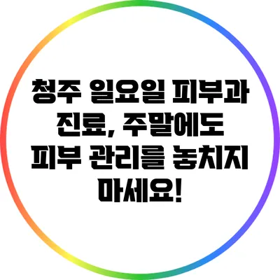 청주 일요일 피부과 진료, 주말에도 피부 관리를 놓치지 마세요!
