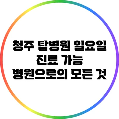 청주 탑병원: 일요일 진료 가능 병원으로의 모든 것