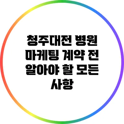 청주/대전 병원 마케팅: 계약 전 알아야 할 모든 사항