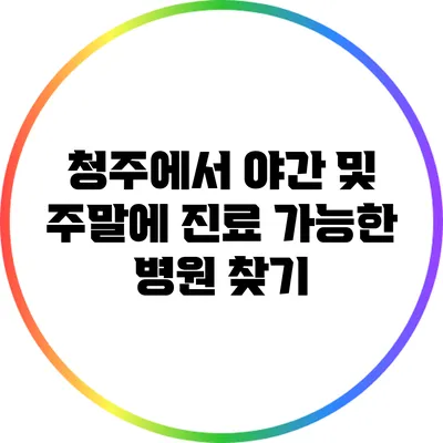 청주에서 야간 및 주말에 진료 가능한 병원 찾기