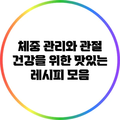 체중 관리와 관절 건강을 위한 맛있는 레시피 모음
