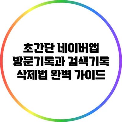 초간단 네이버앱 방문기록과 검색기록 삭제법 완벽 가이드