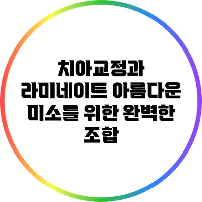 치아교정과 라미네이트: 아름다운 미소를 위한 완벽한 조합