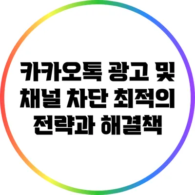 카카오톡 광고 및 채널 차단: 최적의 전략과 해결책