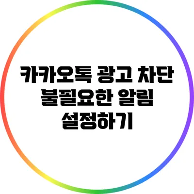 카카오톡 광고 차단: 불필요한 알림 설정하기