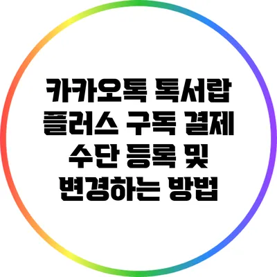 카카오톡 톡서랍 플러스 구독 결제 수단 등록 및 변경하는 방법