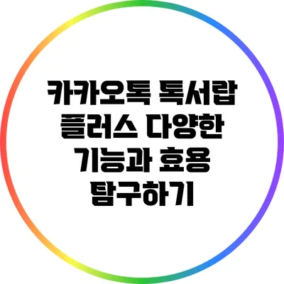 카카오톡 톡서랍 플러스: 다양한 기능과 효용 탐구하기