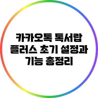 카카오톡 톡서랍 플러스: 초기 설정과 기능 총정리