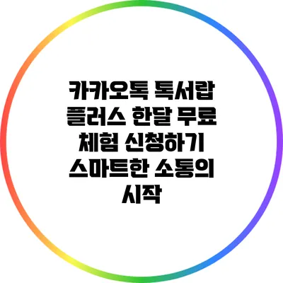 카카오톡 톡서랍 플러스 한달 무료 체험 신청하기: 스마트한 소통의 시작