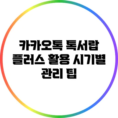 카카오톡 톡서랍 플러스 활용 시기별 관리 팁