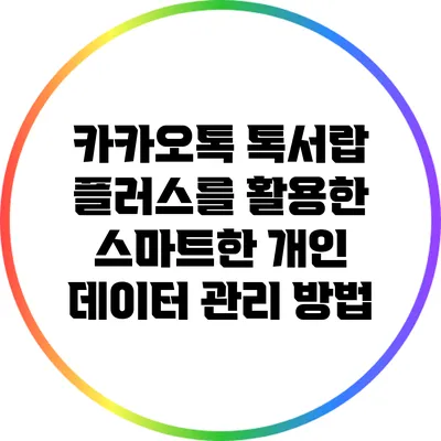 카카오톡 톡서랍 플러스를 활용한 스마트한 개인 데이터 관리 방법