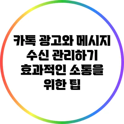 카톡 광고와 메시지 수신 관리하기: 효과적인 소통을 위한 팁