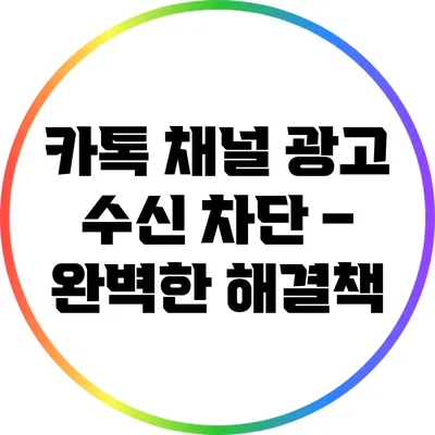 카톡 채널 광고 수신 차단 – 완벽한 해결책