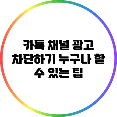 카톡 채널 광고 차단하기: 누구나 할 수 있는 팁