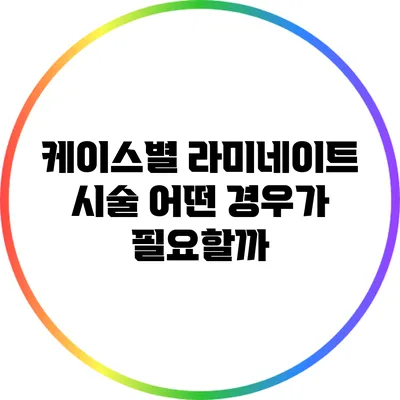 케이스별 라미네이트 시술: 어떤 경우가 필요할까?