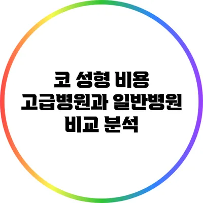 코 성형 비용: 고급병원과 일반병원 비교 분석