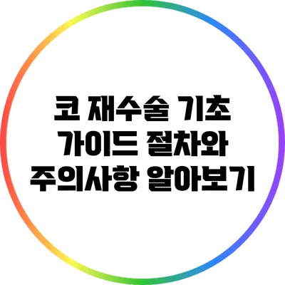 코 재수술 기초 가이드: 절차와 주의사항 알아보기