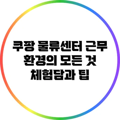 쿠팡 물류센터 근무 환경의 모든 것: 체험담과 팁