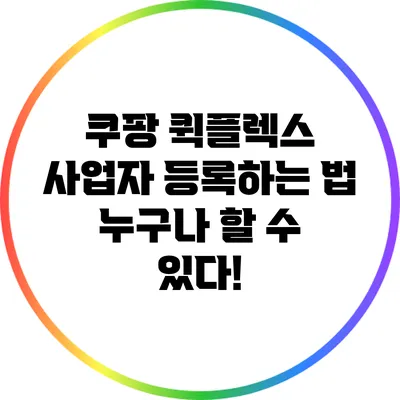 쿠팡 퀵플렉스 사업자 등록하는 법: 누구나 할 수 있다!