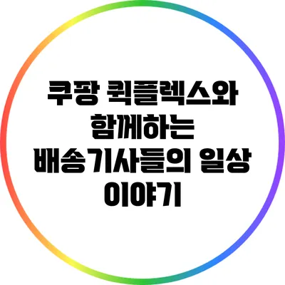 쿠팡 퀵플렉스와 함께하는 배송기사들의 일상 이야기