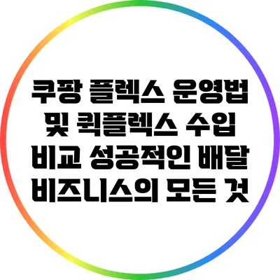 쿠팡 플렉스 운영법 및 퀵플렉스 수입 비교: 성공적인 배달 비즈니스의 모든 것