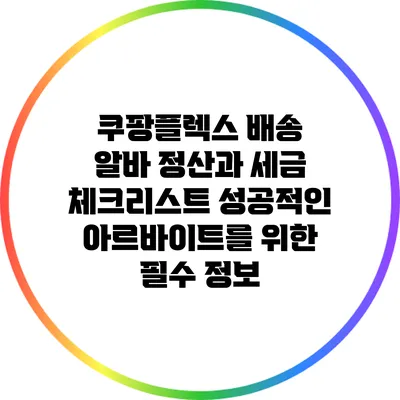 쿠팡플렉스 배송 알바 정산과 세금 체크리스트: 성공적인 아르바이트를 위한 필수 정보
