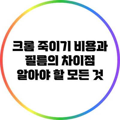 크롬 죽이기 비용과 필름의 차이점: 알아야 할 모든 것