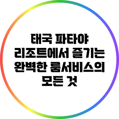 태국 파타야 리조트에서 즐기는 완벽한 룸서비스의 모든 것