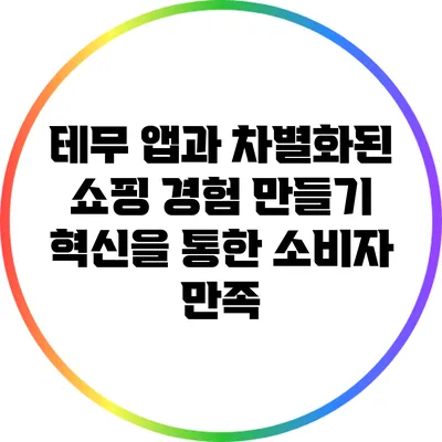 테무 앱과 차별화된 쇼핑 경험 만들기: 혁신을 통한 소비자 만족