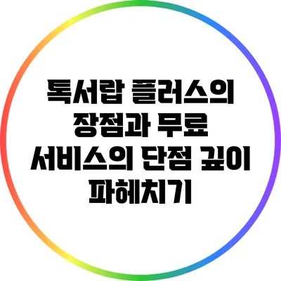 톡서랍 플러스의 장점과 무료 서비스의 단점 깊이 파헤치기