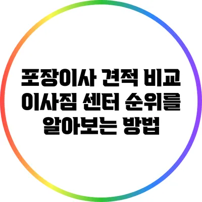 포장이사 견적 비교: 이사짐 센터 순위를 알아보는 방법