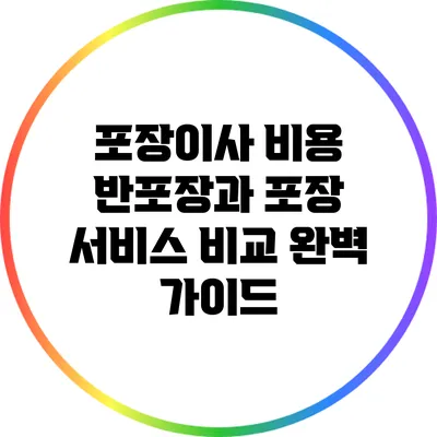 포장이사 비용: 반포장과 포장 서비스 비교 완벽 가이드