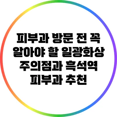 피부과 방문 전 꼭 알아야 할 일광화상 주의점과 흑석역 피부과 추천