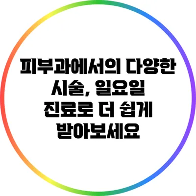 피부과에서의 다양한 시술, 일요일 진료로 더 쉽게 받아보세요