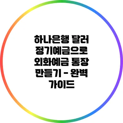 하나은행 달러 정기예금으로 외화예금 통장 만들기 - 완벽 가이드