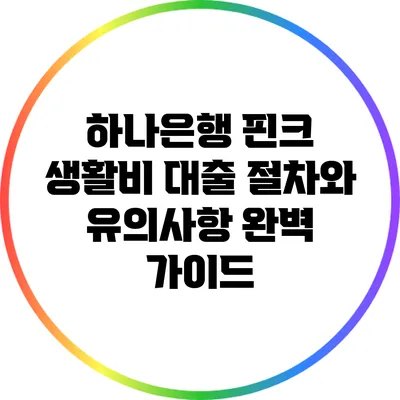 하나은행 핀크 생활비 대출 절차와 유의사항 완벽 가이드